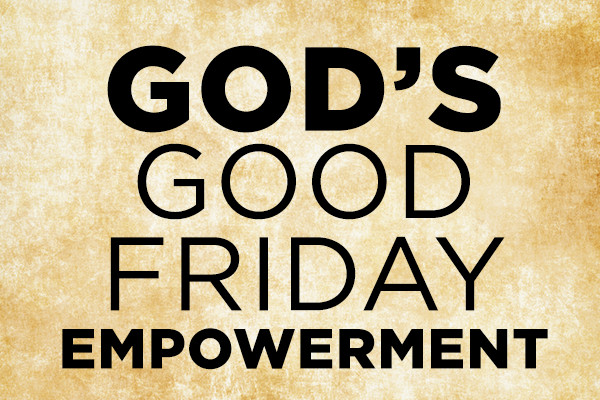 God’s Good Friday Empowerment